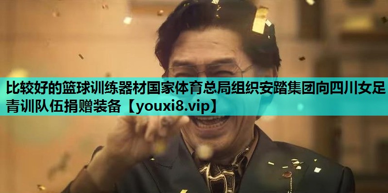 比较好的篮球训练器材国家体育总局组织安踏集团向四川女足青训队伍捐赠装备