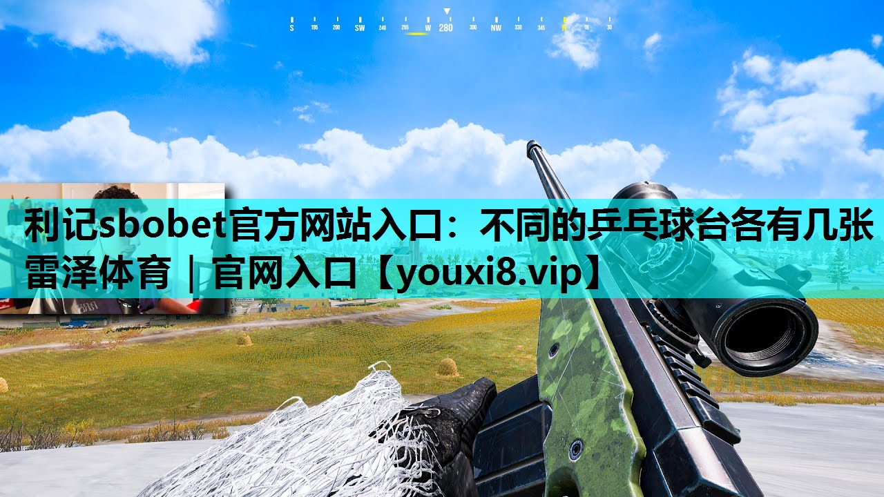 利记sbobet官方网站入口：不同的乒乓球台各有几张雷泽体育｜官网入口