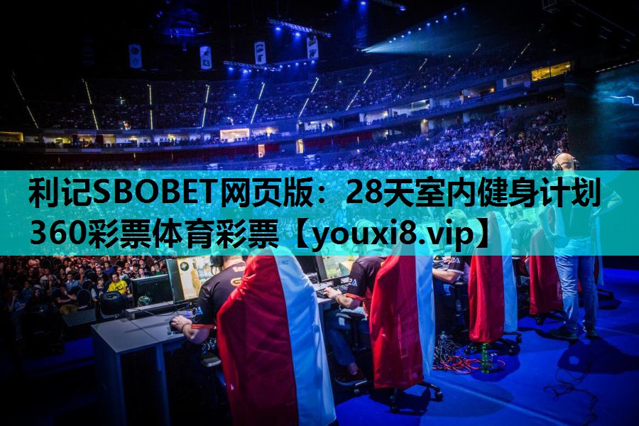 利记SBOBET网页版：28天室内健身计划360彩票体育彩票