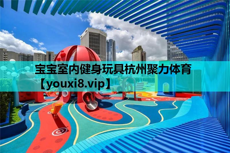 宝宝室内健身玩具杭州聚力体育
