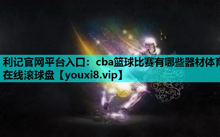 利记官网平台入口：cba篮球比赛有哪些器材体育在线滚球盘