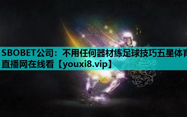SBOBET公司：不用任何器材练足球技巧五星体育直播网在线看