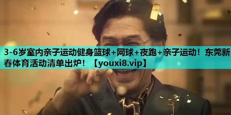 3-6岁室内亲子运动健身篮球+网球+夜跑+亲子运动！东莞新春体育活动清单出炉！