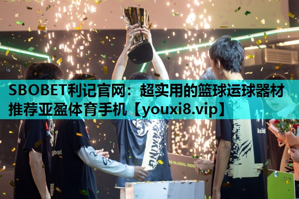 SBOBET利记官网：超实用的篮球运球器材推荐亚盈体育手机
