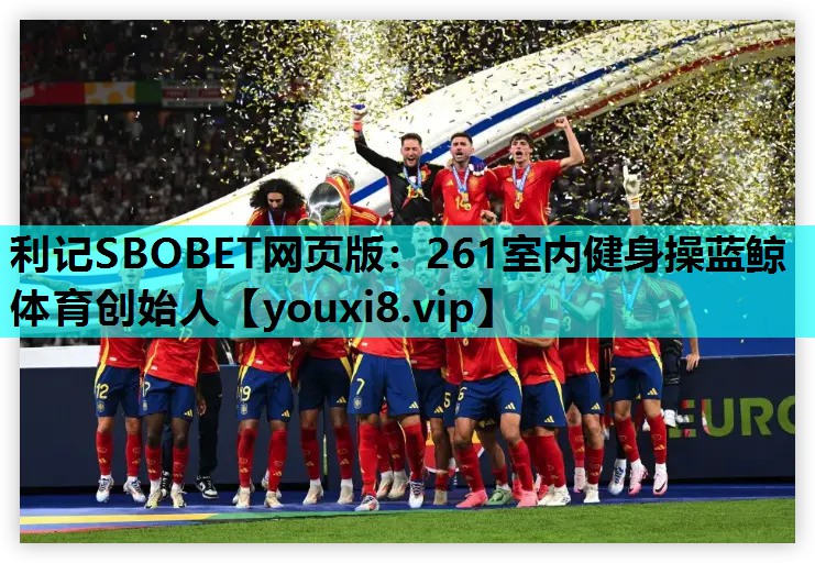 利记SBOBET网页版：261室内健身操蓝鲸体育创始人