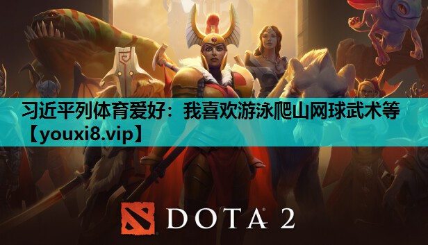 习近平列体育爱好：我喜欢游泳爬山网球武术等