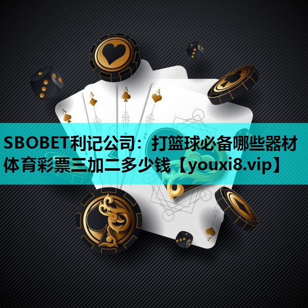 SBOBET利记公司：打篮球必备哪些器材体育彩票三加二多少钱