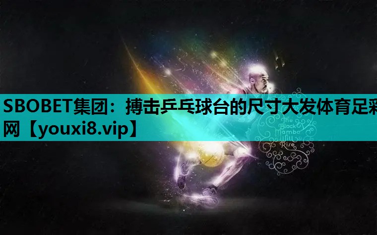 SBOBET集团：搏击乒乓球台的尺寸大发体育足彩网