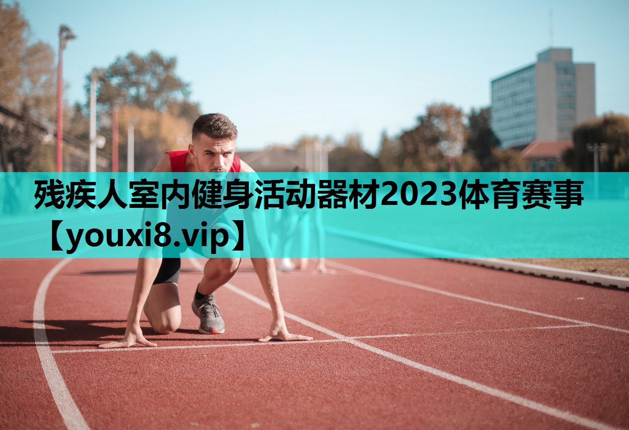 残疾人室内健身活动器材2023体育赛事