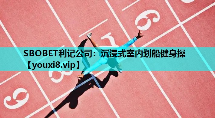 SBOBET利记公司：沉浸式室内划船健身操