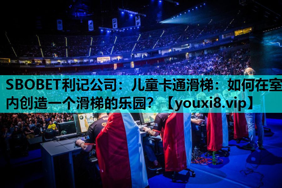 SBOBET利记公司：儿童卡通滑梯：如何在室内创造一个滑梯的乐园？