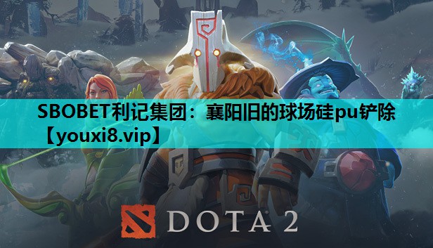 SBOBET利记集团：襄阳旧的球场硅pu铲除
