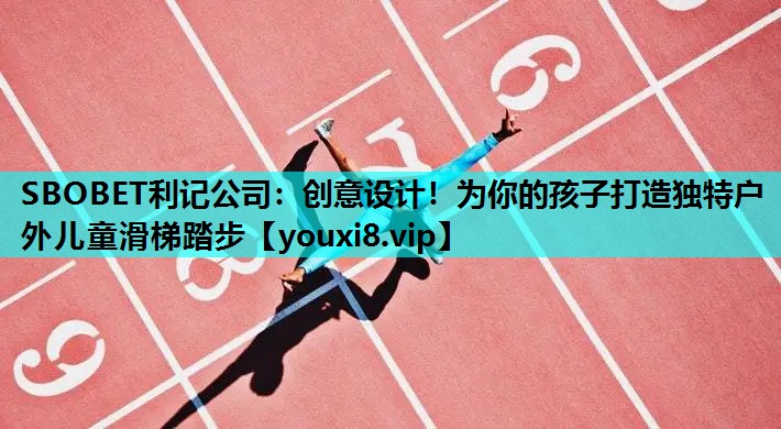SBOBET利记公司：创意设计！为你的孩子打造独特户外儿童滑梯踏步