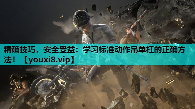 精确技巧，安全受益：学习标准动作吊单杠的正确方法！