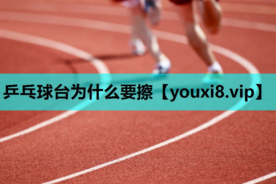 乒乓球台为什么要擦