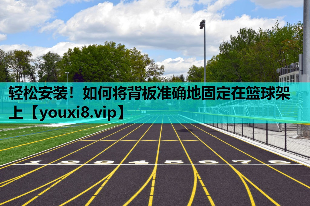 轻松安装！如何将背板准确地固定在篮球架上