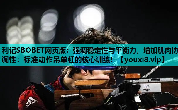 强调稳定性与平衡力，增加肌肉协调性：标准动作吊单杠的核心训练！