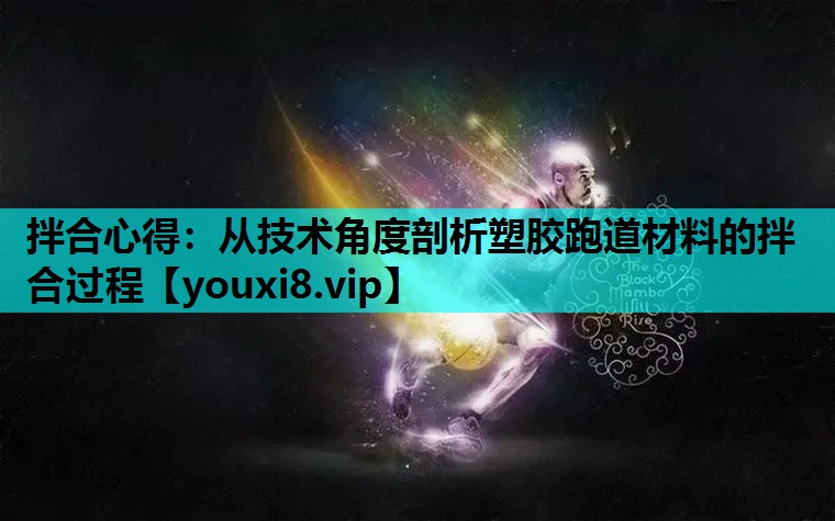 拌合心得：从技术角度剖析塑胶跑道材料的拌合过程